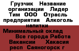 Грузчик › Название организации ­ Лидер Тим, ООО › Отрасль предприятия ­ Алкоголь, напитки › Минимальный оклад ­ 12 000 - Все города Работа » Вакансии   . Хакасия респ.,Саяногорск г.